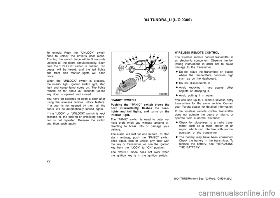 TOYOTA TUNDRA 2004 1.G Owners Manual ’04 TUNDRA_U (L/O 0309)
22
2004 TUNDRA from Sep. ’03 Prod. (OM34426U)
To unlock: Push the “UNLOCK” switch
once to unlock  the driver ’s  door alone.
Pushing the switch twice within 3 seconds
