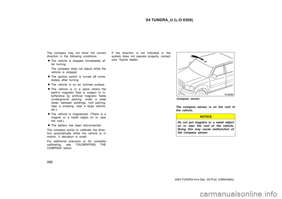 TOYOTA TUNDRA 2004 1.G Owners Manual ’04 TUNDRA_U (L/O 0309)
292
2004 TUNDRA from Sep. ’03 Prod. (OM34426U)
The compass may not show the correct
direction in the following conditions:
The vehicle is stopped immediately af-
ter turni