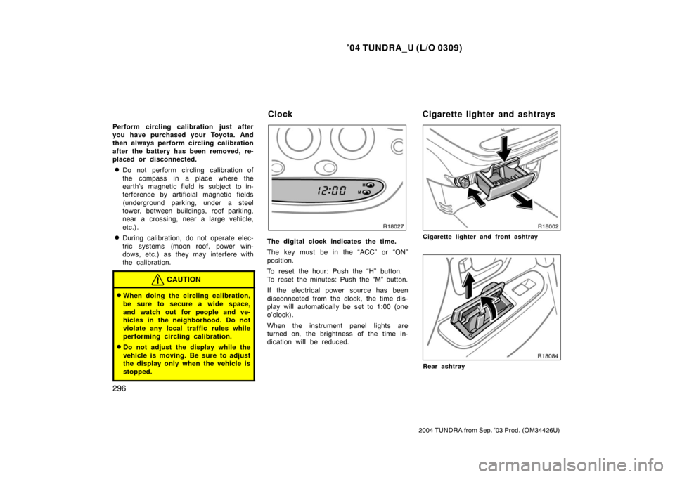 TOYOTA TUNDRA 2004 1.G Owners Manual ’04 TUNDRA_U (L/O 0309)
296
2004 TUNDRA from Sep. ’03 Prod. (OM34426U)
Perform circling calibration just after
you have purchased your Toyota. And
then always perform circling calibration
after th