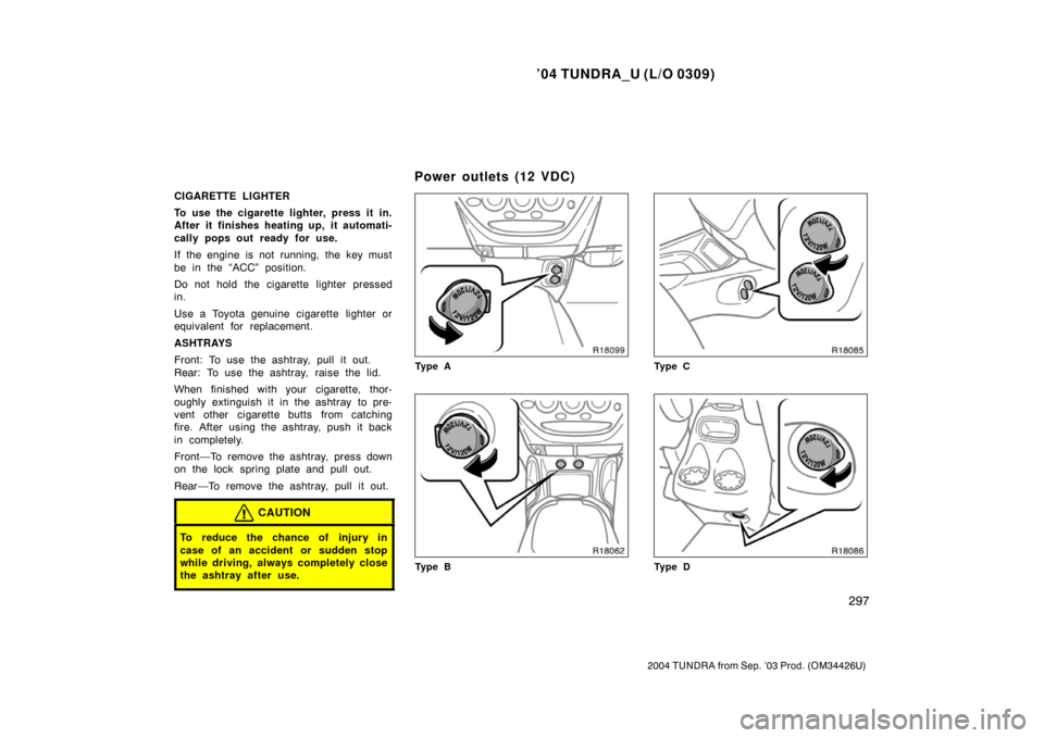 TOYOTA TUNDRA 2004 1.G Owners Guide ’04 TUNDRA_U (L/O 0309)
297
2004 TUNDRA from Sep. ’03 Prod. (OM34426U)
CIGARETTE LIGHTER
To use the cigarette lighter, press it in.
After it finishes heating up, it automati-
cally pops out ready 