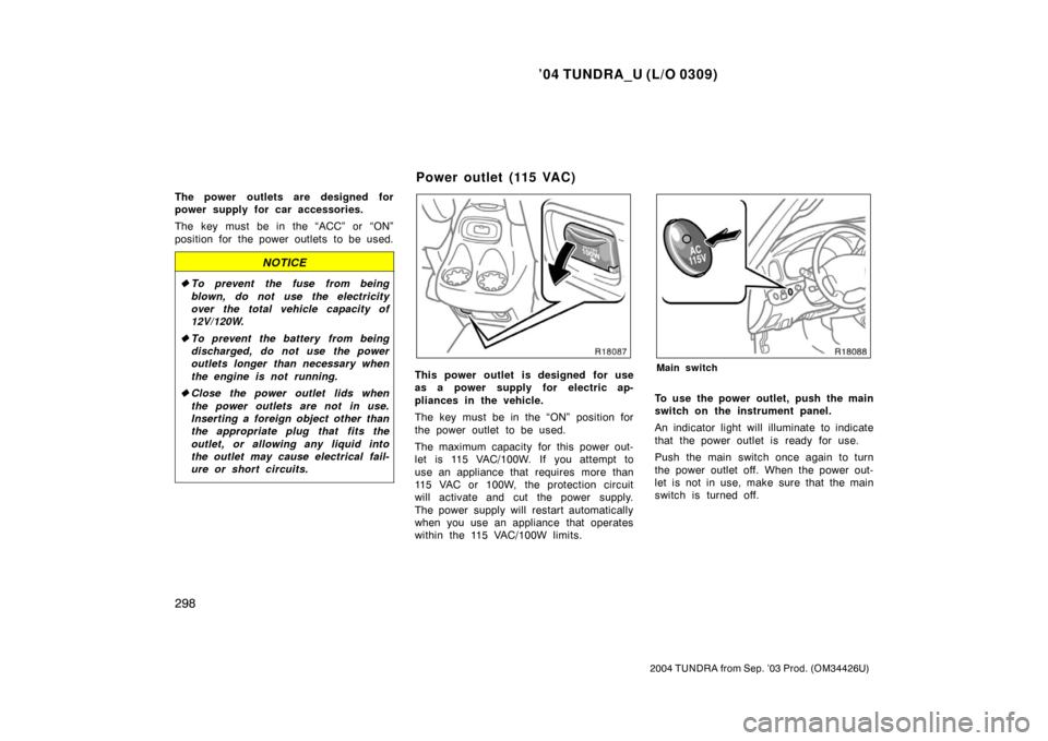 TOYOTA TUNDRA 2004 1.G Owners Manual ’04 TUNDRA_U (L/O 0309)
298
2004 TUNDRA from Sep. ’03 Prod. (OM34426U)
The power outlets are designed for
power supply for car accessories.
The key must be in the “ACC” or “ON”
position fo