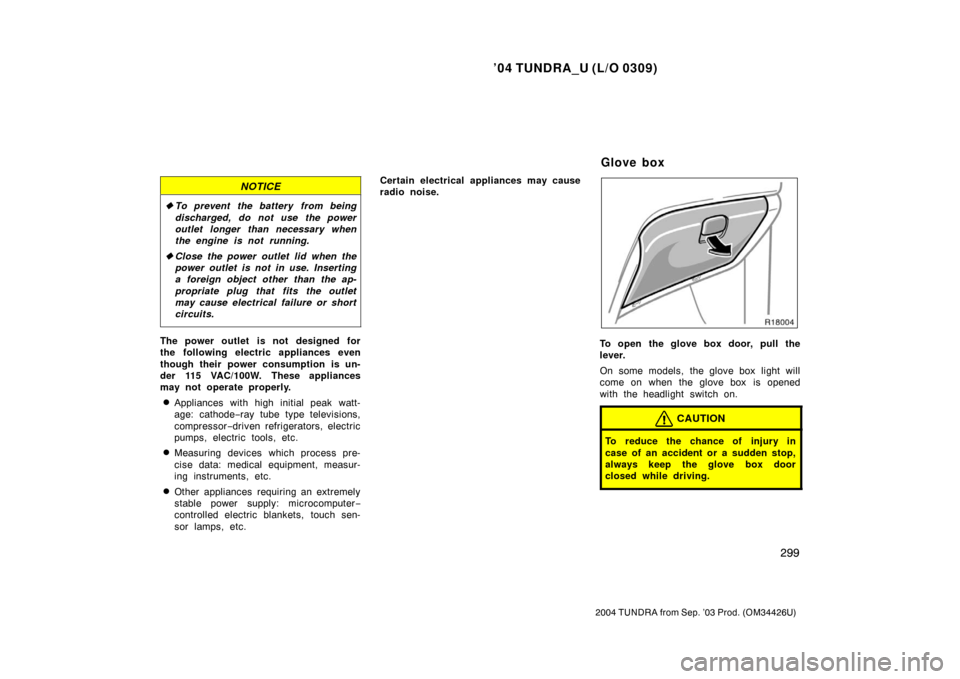 TOYOTA TUNDRA 2004 1.G Owners Manual ’04 TUNDRA_U (L/O 0309)
299
2004 TUNDRA from Sep. ’03 Prod. (OM34426U)
NOTICE
To prevent the battery from being
discharged, do not use the power
outlet longer than necessary when
the engine is no