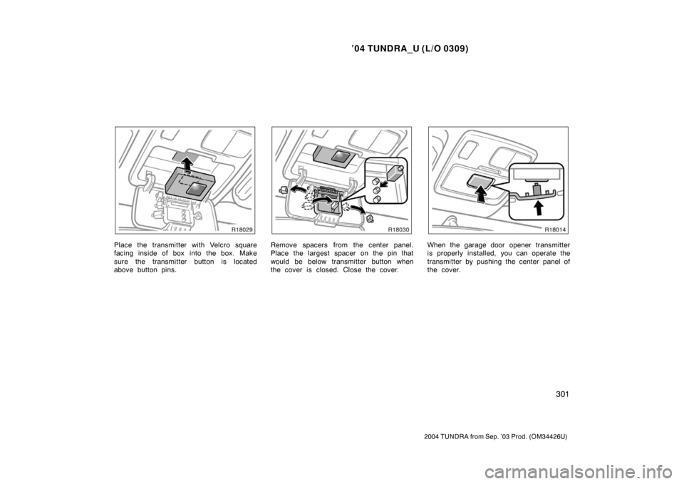 TOYOTA TUNDRA 2004 1.G Owners Manual ’04 TUNDRA_U (L/O 0309)
301
2004 TUNDRA from Sep. ’03 Prod. (OM34426U)
Place the transmitter with Velcro square
facing inside of box  into the box. Make
sure the transmitter button is located
abov