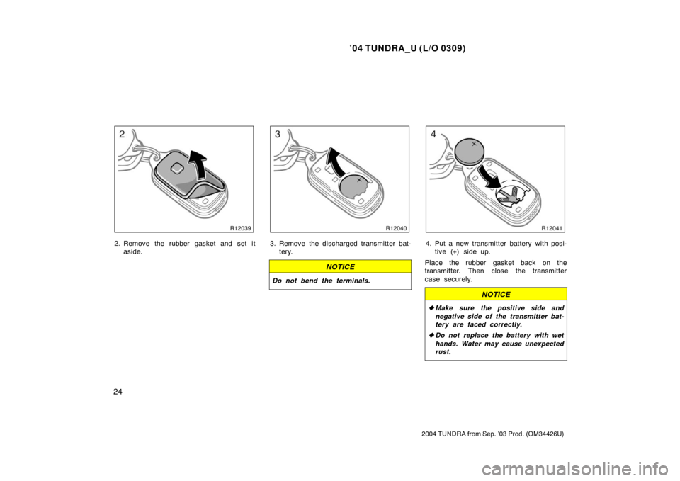 TOYOTA TUNDRA 2004 1.G Owners Guide ’04 TUNDRA_U (L/O 0309)
24
2004 TUNDRA from Sep. ’03 Prod. (OM34426U)
2. Remove the rubber gasket and set it
aside.3. Remove the discharged transmitter bat-tery.
NOTICE
Do not bend the terminals.
