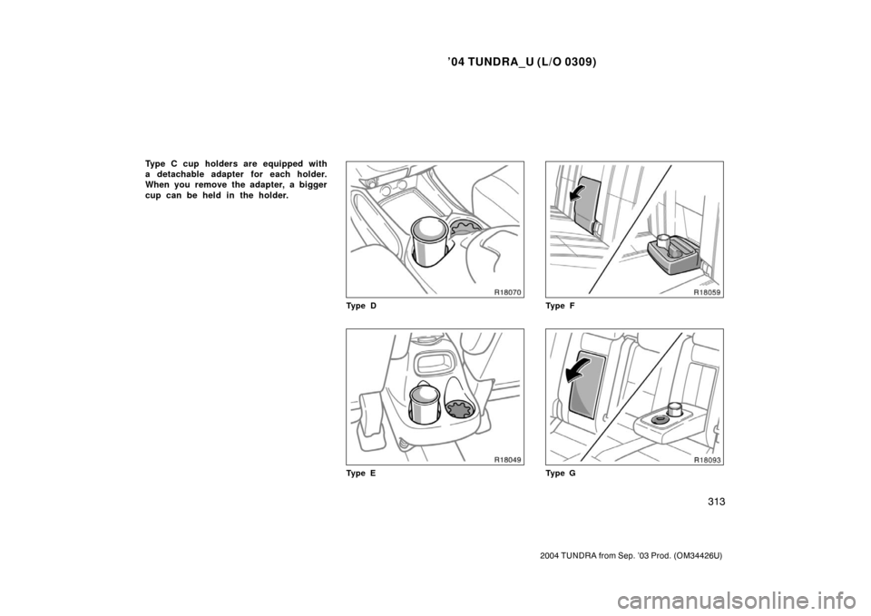 TOYOTA TUNDRA 2004 1.G Owners Manual ’04 TUNDRA_U (L/O 0309)
313
2004 TUNDRA from Sep. ’03 Prod. (OM34426U)
Type C cup holders are equipped with
a detachable adapter for each holder.
When you remove the adapter, a bigger
cup can be h