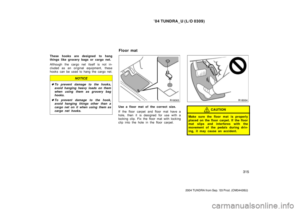 TOYOTA TUNDRA 2004 1.G Owners Manual ’04 TUNDRA_U (L/O 0309)
315
2004 TUNDRA from Sep. ’03 Prod. (OM34426U)
These hooks are designed to hang
things like grocery bags or cargo net.
Although the cargo net itself is not in-
cluded as an