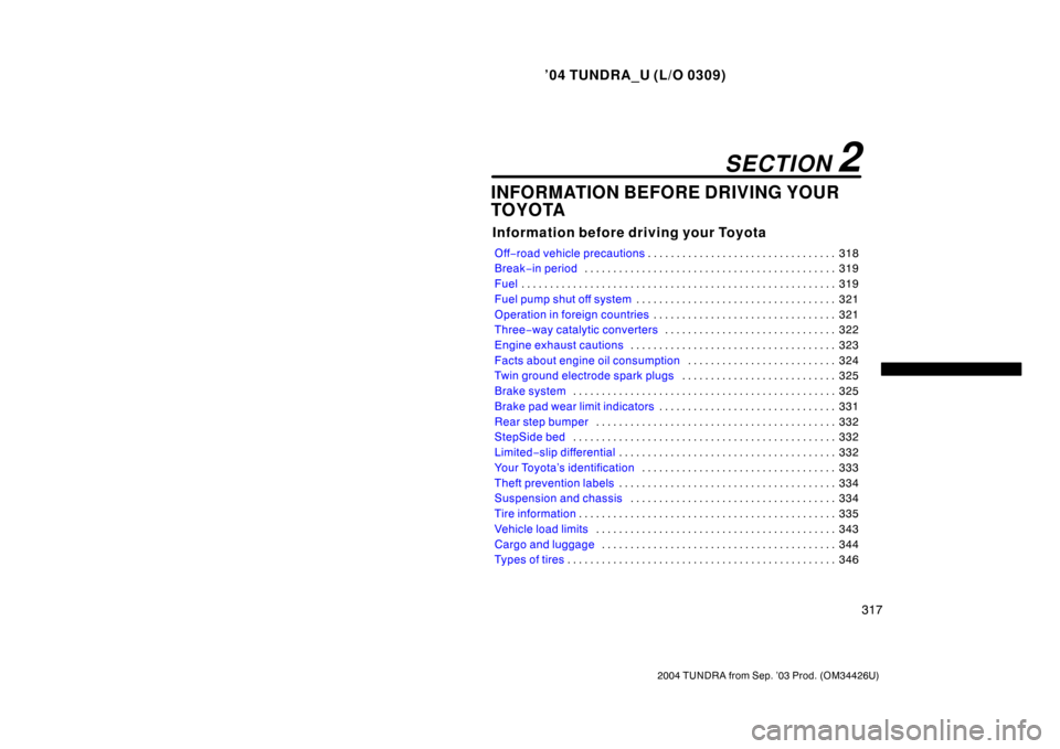 TOYOTA TUNDRA 2004 1.G Owners Manual ’04 TUNDRA_U (L/O 0309)
317
2004 TUNDRA from Sep. ’03 Prod. (OM34426U)
INFORMATION BEFORE DRIVING YOUR
TOYOTA
Information before driving your Toyota
Off−road vehicle precautions 318
. . . . . . 