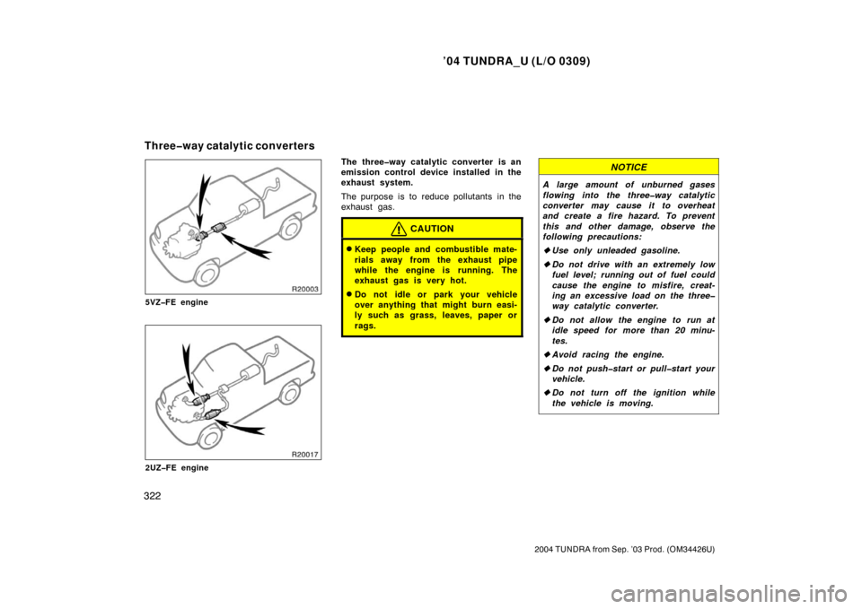 TOYOTA TUNDRA 2004 1.G Owners Manual ’04 TUNDRA_U (L/O 0309)
322
2004 TUNDRA from Sep. ’03 Prod. (OM34426U)
5VZ�FE engine
2UZ�FE engine
The three�way catalytic converter is an
emission control device installed in the
exhaust system.
