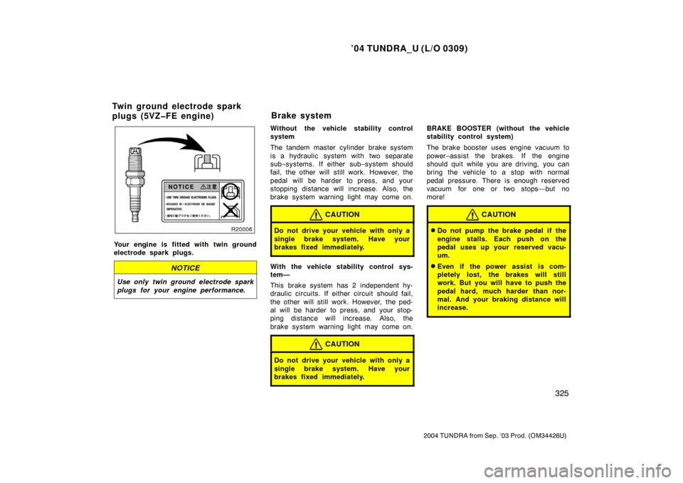 TOYOTA TUNDRA 2004 1.G Service Manual ’04 TUNDRA_U (L/O 0309)
325
2004 TUNDRA from Sep. ’03 Prod. (OM34426U)
Your engine is fitted with twin ground
electrode spark plugs.
NOTICE
Use only twin ground electrode spark
plugs for your engi