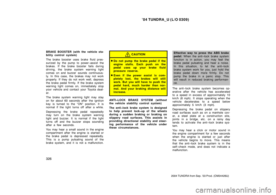 TOYOTA TUNDRA 2004 1.G Service Manual ’04 TUNDRA_U (L/O 0309)
326
2004 TUNDRA from Sep. ’03 Prod. (OM34426U)
BRAKE BOOSTER (with the vehicle sta-
bility control system)
The brake booster uses brake  fluid pres-
surized by the pump to 