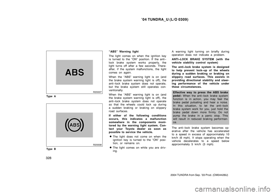 TOYOTA TUNDRA 2004 1.G Owners Manual ’04 TUNDRA_U (L/O 0309)
328
2004 TUNDRA from Sep. ’03 Prod. (OM34426U)
Ty p e A
Ty p e B
“ABS” Warning light
The light comes on when the ignition key
is turned to the “ON” position. If the