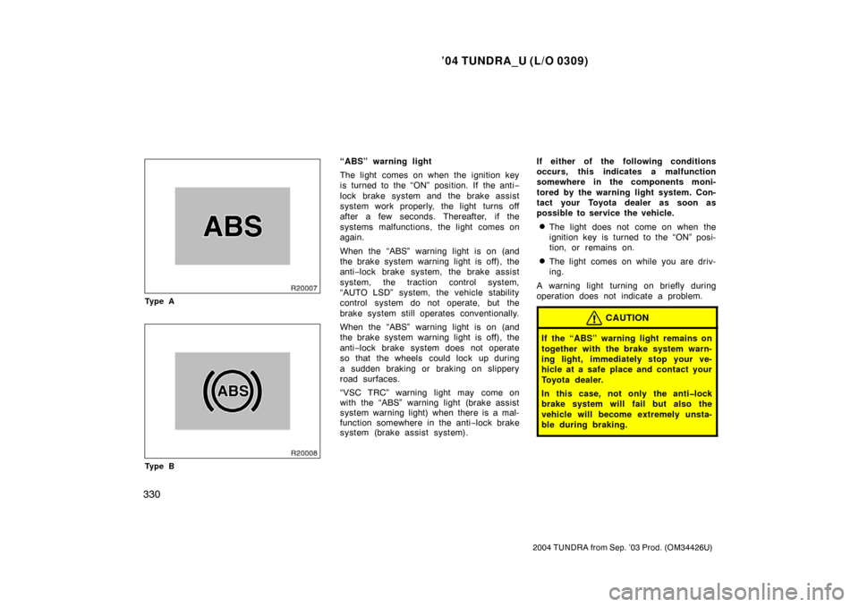 TOYOTA TUNDRA 2004 1.G Owners Manual ’04 TUNDRA_U (L/O 0309)
330
2004 TUNDRA from Sep. ’03 Prod. (OM34426U)
Ty p e A
Ty p e B
“ABS” warning light
The light comes on when the ignition key
is turned to the “ON” position. If the