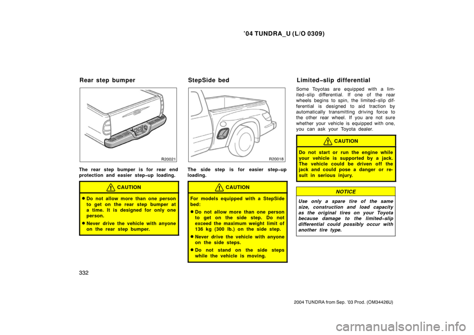 TOYOTA TUNDRA 2004 1.G Owners Manual ’04 TUNDRA_U (L/O 0309)
332
2004 TUNDRA from Sep. ’03 Prod. (OM34426U)
The rear step bumper is for  rear end
protection and easier step�up loading.
CAUTION
Do not allow more than one person
to ge