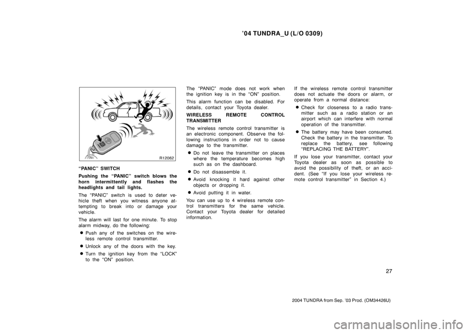 TOYOTA TUNDRA 2004 1.G Owners Guide ’04 TUNDRA_U (L/O 0309)
27
2004 TUNDRA from Sep. ’03 Prod. (OM34426U)
“PANIC” SWITCH
Pushing the “PANIC” switch blows the
horn intermittently and flashes the
headlights and tail lights.
Th