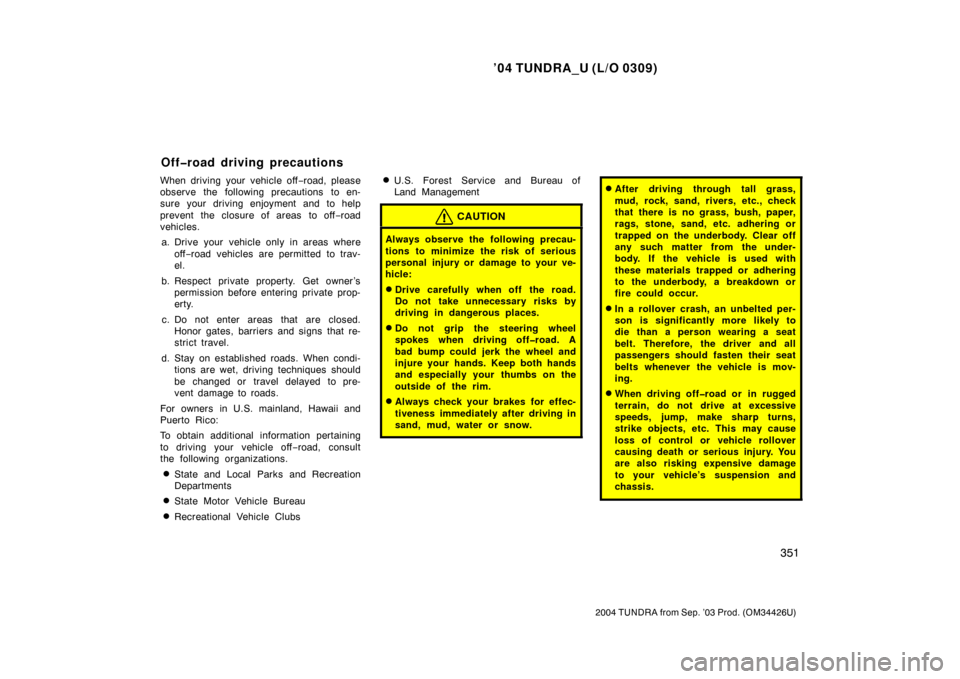 TOYOTA TUNDRA 2004 1.G Owners Manual ’04 TUNDRA_U (L/O 0309)
351
2004 TUNDRA from Sep. ’03 Prod. (OM34426U)
When driving your vehicle off −road, please
observe the following precautions to en-
sure your driving enjoyment and to hel