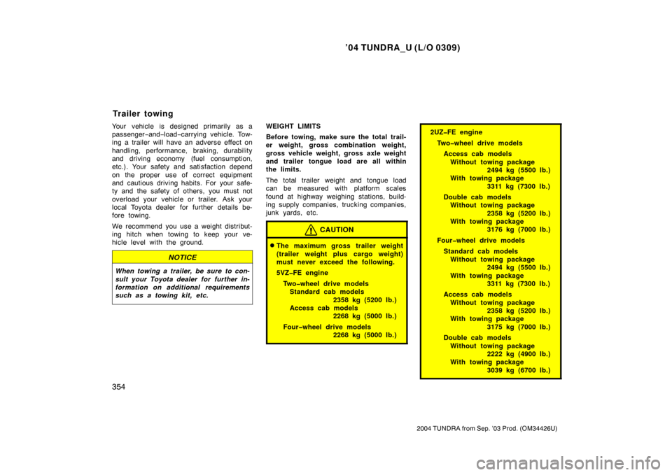 TOYOTA TUNDRA 2004 1.G Owners Manual ’04 TUNDRA_U (L/O 0309)
354
2004 TUNDRA from Sep. ’03 Prod. (OM34426U)
Your vehicle is designed primarily as a
passenger −and− load− carrying vehicle. Tow-
ing a trailer will have an adverse