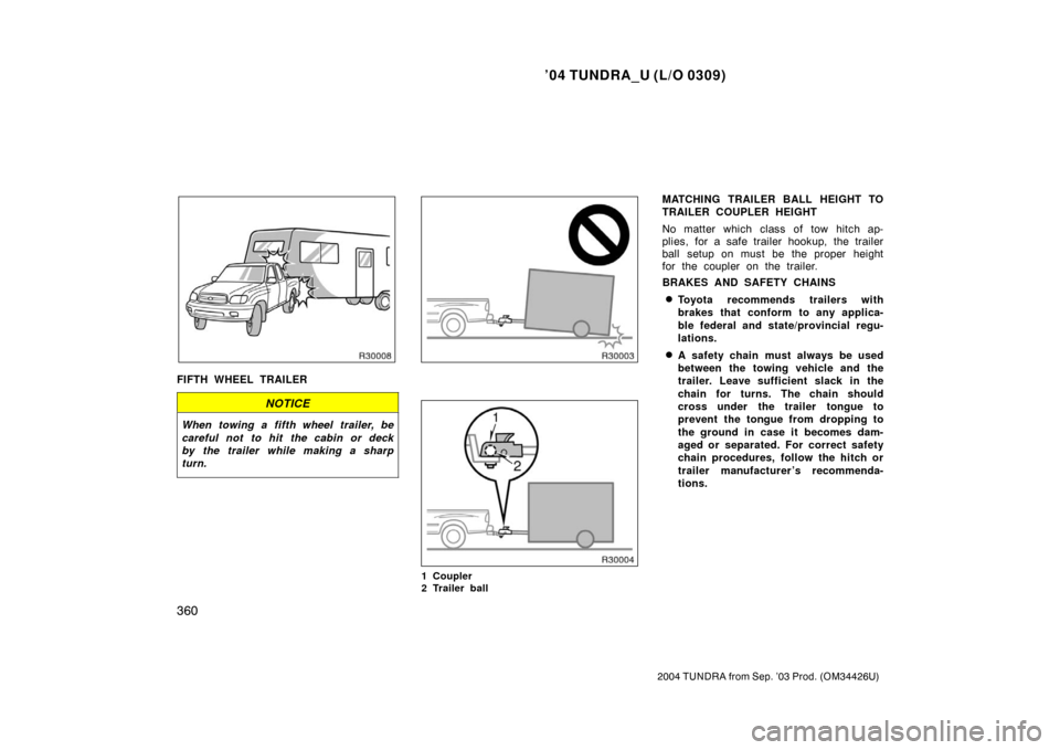 TOYOTA TUNDRA 2004 1.G User Guide ’04 TUNDRA_U (L/O 0309)
360
2004 TUNDRA from Sep. ’03 Prod. (OM34426U)
FIFTH WHEEL TRAILER
NOTICE
When towing a fifth wheel trailer, be
careful not to hit the cabin or deck
by the trailer while ma