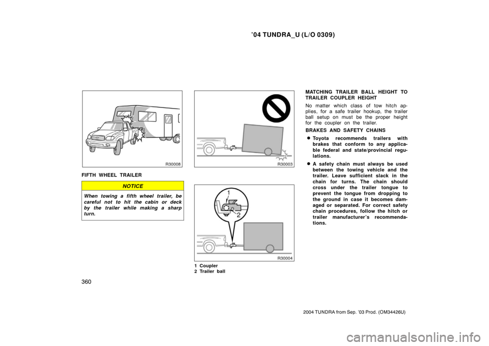 TOYOTA TUNDRA 2004 1.G Owners Manual ’04 TUNDRA_U (L/O 0309)
360
2004 TUNDRA from Sep. ’03 Prod. (OM34426U)
FIFTH WHEEL TRAILER
NOTICE
When towing a fifth wheel trailer, be
careful not to hit the cabin or deck
by the trailer while ma