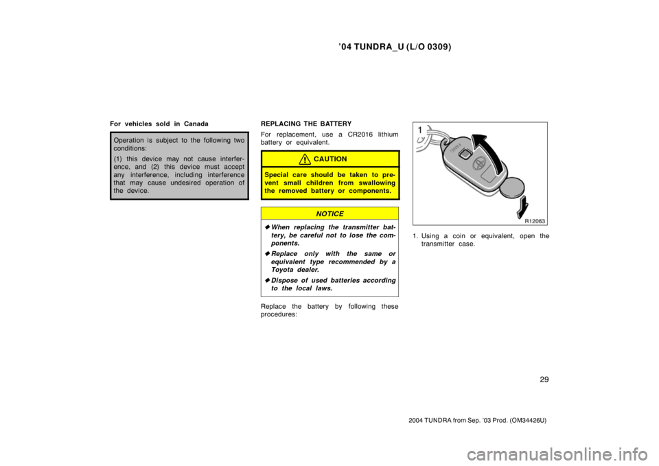 TOYOTA TUNDRA 2004 1.G Owners Manual ’04 TUNDRA_U (L/O 0309)
29
2004 TUNDRA from Sep. ’03 Prod. (OM34426U)
For vehicles sold in Canada
Operation is subject to the following two
conditions:
(1) this device may not cause interfer-
ence