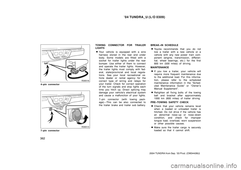 TOYOTA TUNDRA 2004 1.G Owners Manual ’04 TUNDRA_U (L/O 0309)
362
2004 TUNDRA from Sep. ’03 Prod. (OM34426U)
4�pin connector
7�pin connector
TOWING CONNECTOR FOR TRAILER
LIGHTS
Your  vehicle is equipped with a wire
harness stored in 