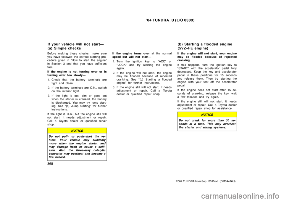 TOYOTA TUNDRA 2004 1.G Owners Manual ’04 TUNDRA_U (L/O 0309)
368
2004 TUNDRA from Sep. ’03 Prod. (OM34426U)
Before making these checks, make sure
you have followed the correct starting pro-
cedure given in “How to start  the engine