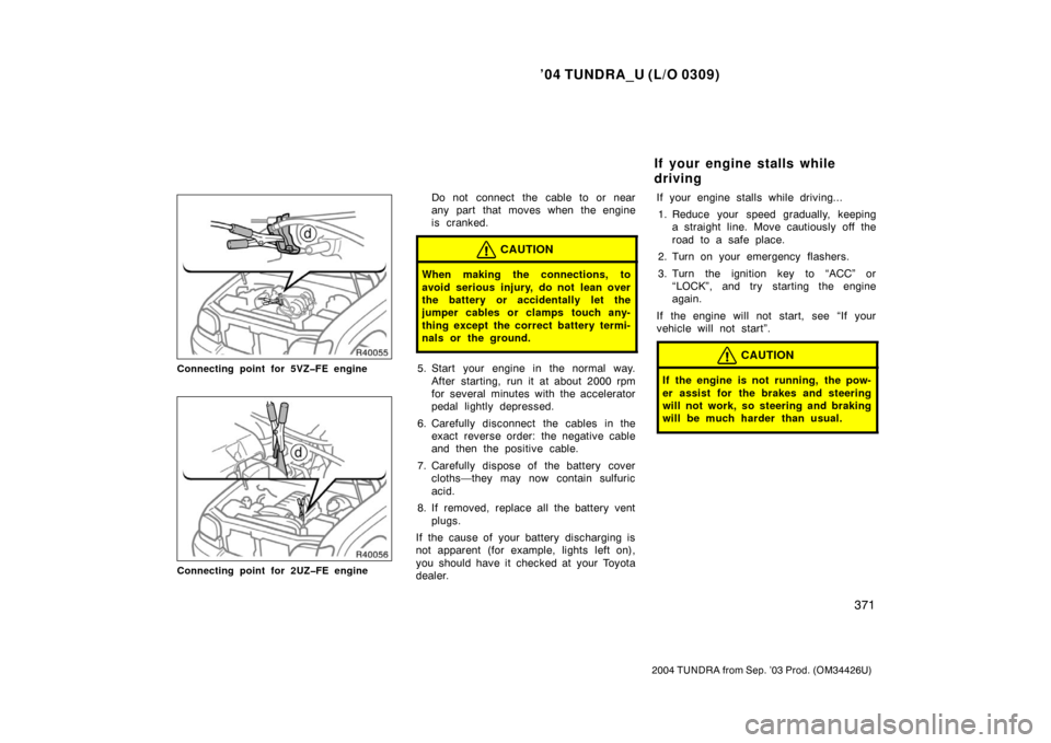 TOYOTA TUNDRA 2004 1.G Owners Manual ’04 TUNDRA_U (L/O 0309)
371
2004 TUNDRA from Sep. ’03 Prod. (OM34426U)
Connecting point for 5VZ�FE engine
Connecting point for 2UZ�FE engine
Do not connect the cable to or near
any part that moves