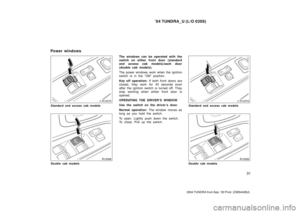 TOYOTA TUNDRA 2004 1.G Owners Manual ’04 TUNDRA_U (L/O 0309)
31
2004 TUNDRA from Sep. ’03 Prod. (OM34426U)
Standard and access cab models
Double cab models
The windows can be operated with the
switch on either front door (standard
an
