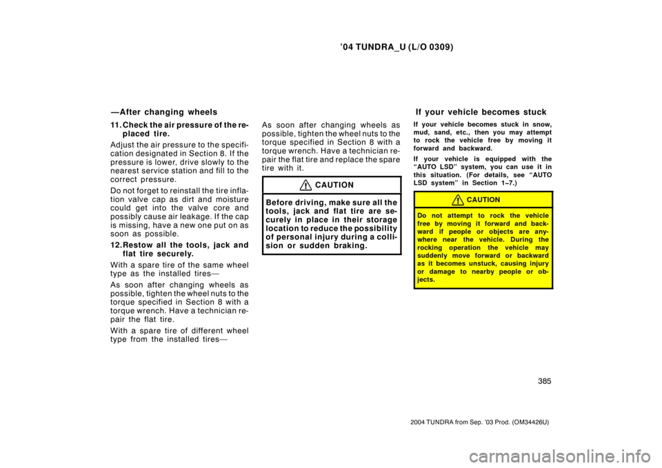 TOYOTA TUNDRA 2004 1.G Owners Manual ’04 TUNDRA_U (L/O 0309)
385
2004 TUNDRA from Sep. ’03 Prod. (OM34426U)
11. Check the air pressure of the re-
placed tire.
Adjust the air pressu re to the specifi-
cation designated in Section 8.  