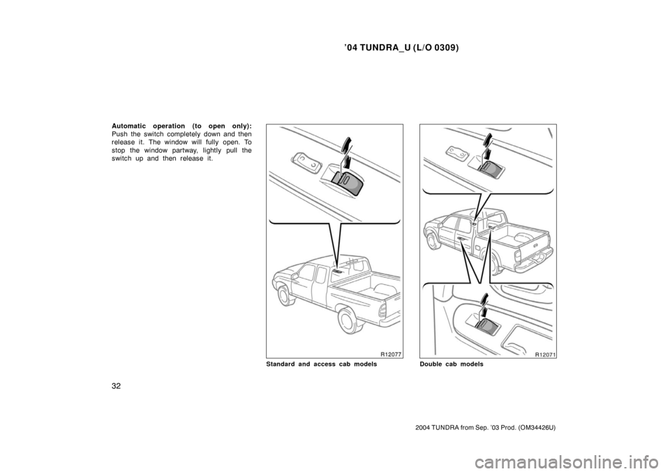 TOYOTA TUNDRA 2004 1.G Service Manual ’04 TUNDRA_U (L/O 0309)
32
2004 TUNDRA from Sep. ’03 Prod. (OM34426U)
Automatic operation (to open only):
Push the switch completely down and then
release it. The window will fully open. To
stop t