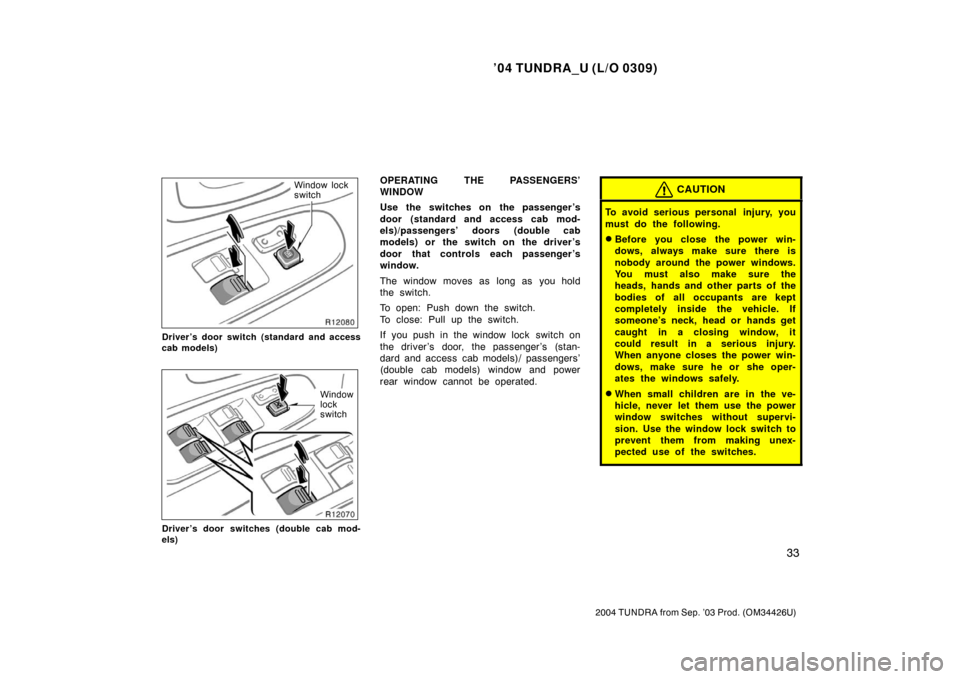 TOYOTA TUNDRA 2004 1.G Owners Manual ’04 TUNDRA_U (L/O 0309)
33
2004 TUNDRA from Sep. ’03 Prod. (OM34426U)
Window lock
switch
Driver’s door switch (standard and access
cab models)
Window
lock
switch
Driver’s door switches (double