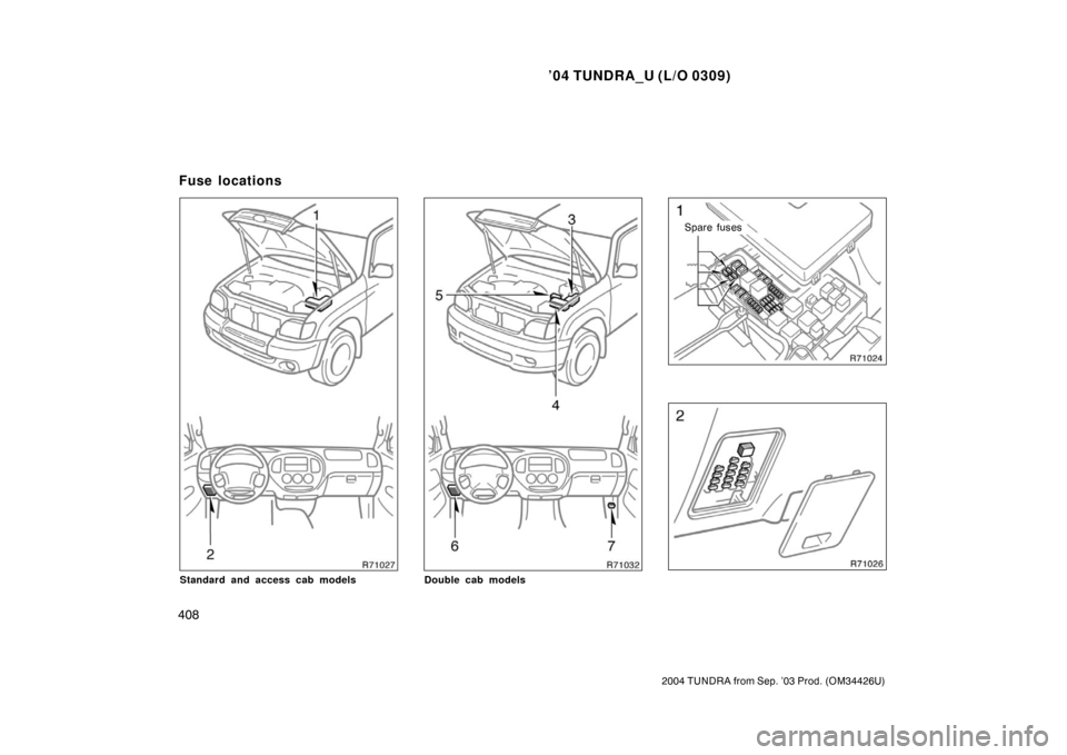 TOYOTA TUNDRA 2004 1.G Owners Manual ’04 TUNDRA_U (L/O 0309)
408
2004 TUNDRA from Sep. ’03 Prod. (OM34426U)
Standard and access cab modelsDouble cab models
Spare fuses
Fuse locations 