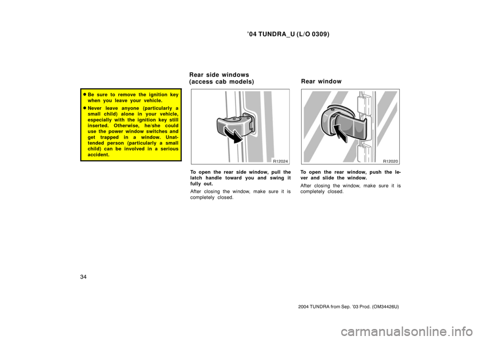 TOYOTA TUNDRA 2004 1.G Owners Manual ’04 TUNDRA_U (L/O 0309)
34
2004 TUNDRA from Sep. ’03 Prod. (OM34426U)
Be sure to remove the ignition key
when you leave your vehicle.
Never leave anyone (particularly a
small child) alone in you