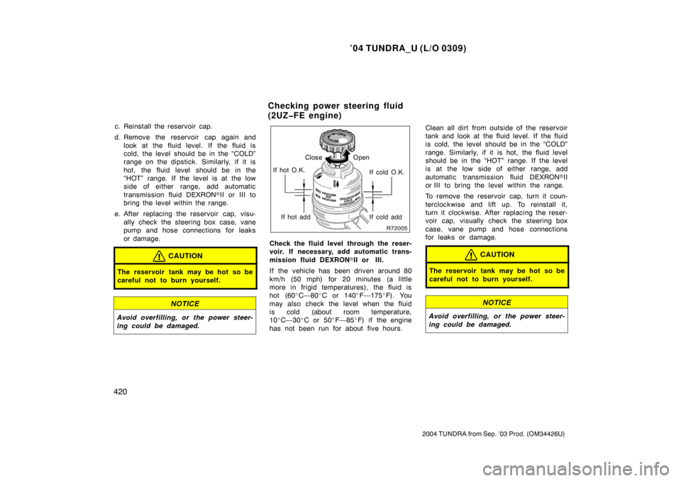 TOYOTA TUNDRA 2004 1.G Owners Manual ’04 TUNDRA_U (L/O 0309)
420
2004 TUNDRA from Sep. ’03 Prod. (OM34426U)
c. Reinstall the reservoir cap.
d. Remove the reservoir cap again and look at the fluid level. If the fluid is
cold, the leve