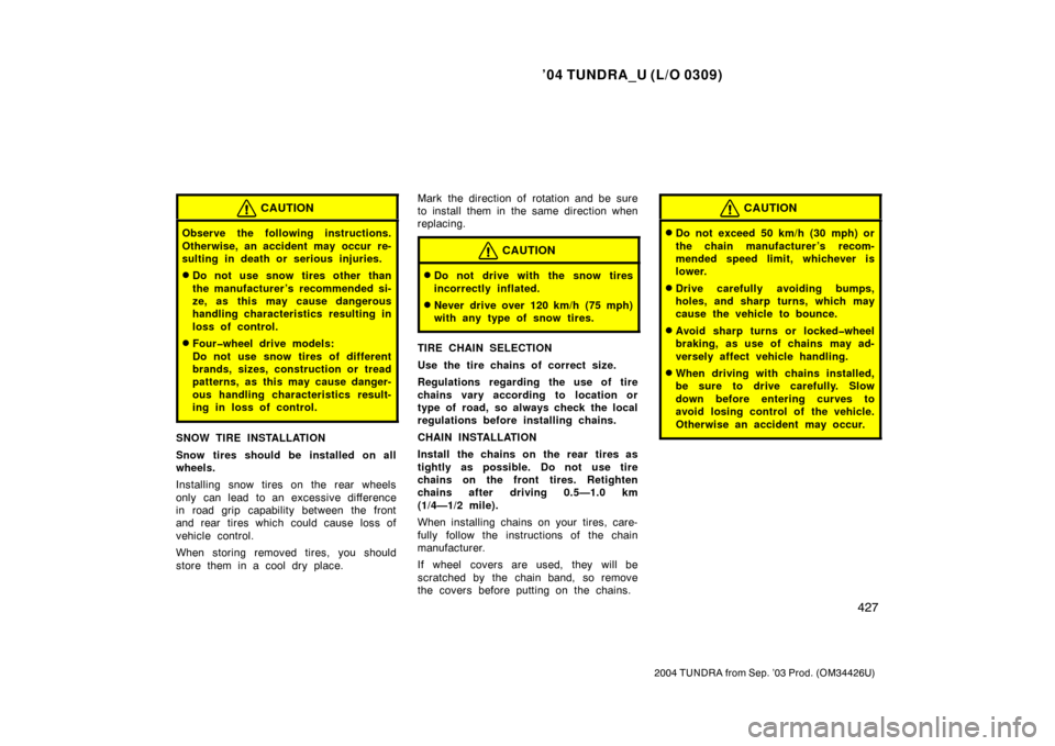 TOYOTA TUNDRA 2004 1.G Owners Manual ’04 TUNDRA_U (L/O 0309)
427
2004 TUNDRA from Sep. ’03 Prod. (OM34426U)
CAUTION
Observe the following instructions.
Otherwise, an accident may occur re-
sulting in death or serious injuries.
Do no