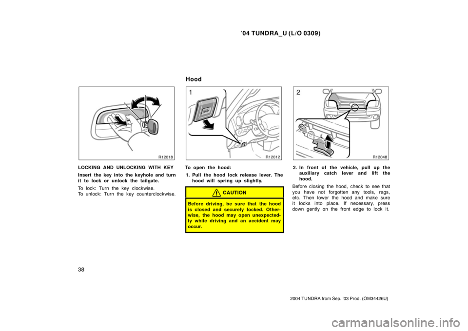 TOYOTA TUNDRA 2004 1.G Owners Manual ’04 TUNDRA_U (L/O 0309)
38
2004 TUNDRA from Sep. ’03 Prod. (OM34426U)
LOCKING AND UNLOCKING WITH KEY
Insert the key into the keyhole and turn
it to lock or unlock the tailgate.
To lock: Turn the k