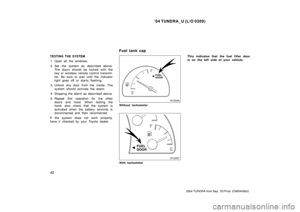 TOYOTA TUNDRA 2004 1.G Owners Manual ’04 TUNDRA_U (L/O 0309)
42
2004 TUNDRA from Sep. ’03 Prod. (OM34426U)
TESTING THE SYSTEM
1. Open all the windows.
2. Set the system as described above. The doors should be locked with the
key or w