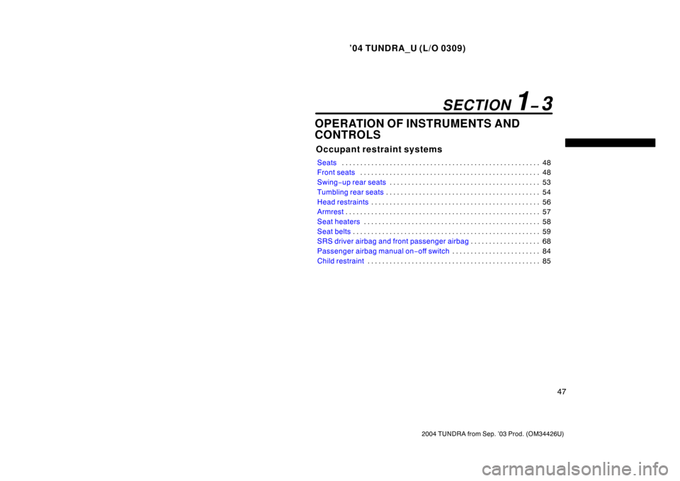 TOYOTA TUNDRA 2004 1.G Workshop Manual ’04 TUNDRA_U (L/O 0309)
47
2004 TUNDRA from Sep. ’03 Prod. (OM34426U)
OPERATION OF INSTRUMENTS AND
CONTROLS
Occupant restraint systems
Seats 48
. . . . . . . . . . . . . . . . . . . . . . . . . . 