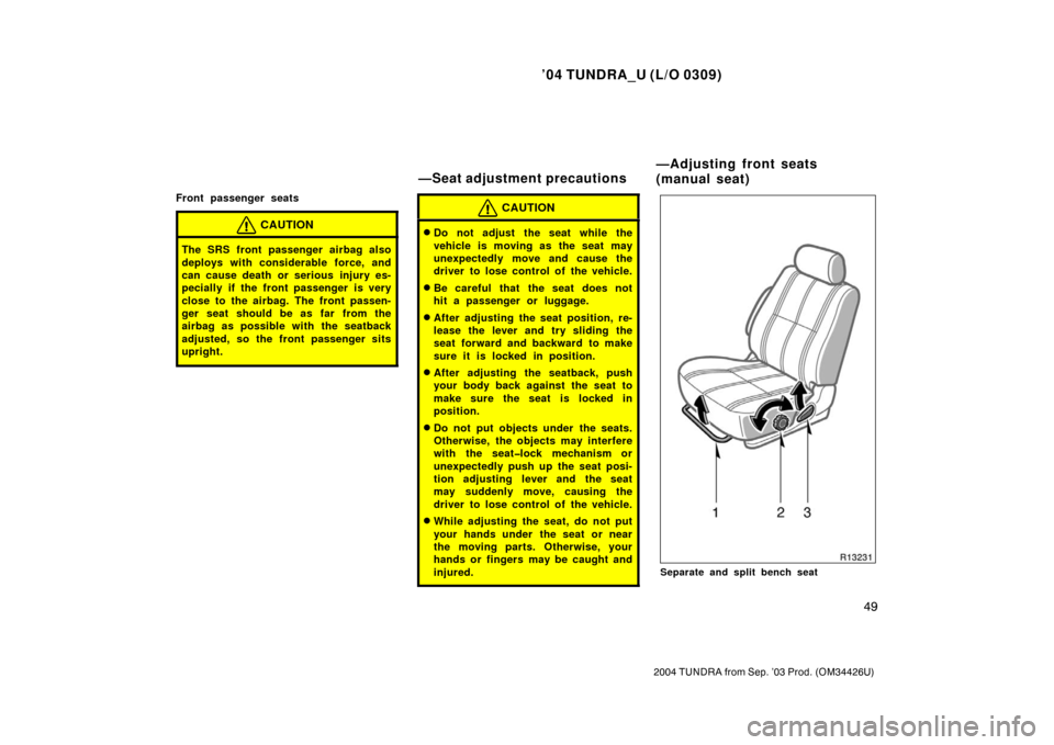 TOYOTA TUNDRA 2004 1.G Workshop Manual ’04 TUNDRA_U (L/O 0309)
49
2004 TUNDRA from Sep. ’03 Prod. (OM34426U)
Front passenger seats
CAUTION
The SRS front passenger airbag also
deploys with considerable force, and
can cause death or seri