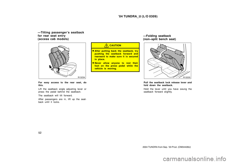 TOYOTA TUNDRA 2004 1.G Repair Manual ’04 TUNDRA_U (L/O 0309)
52
2004 TUNDRA from Sep. ’03 Prod. (OM34426U)
For easy access to the rear seat, do
this.
Lift the seatback angle adjusting lever or
press the pedal behind the seatback.
The