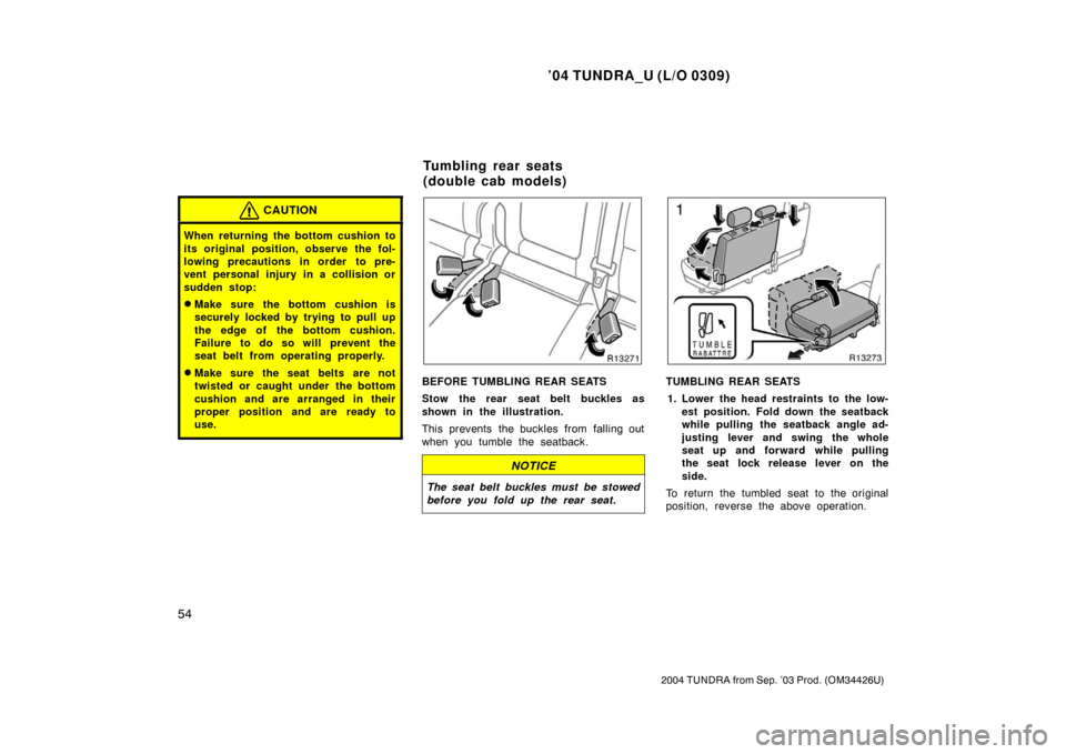 TOYOTA TUNDRA 2004 1.G Owners Manual ’04 TUNDRA_U (L/O 0309)
54
2004 TUNDRA from Sep. ’03 Prod. (OM34426U)
CAUTION
When returning the bottom cushion to
its original position, observe the fol-
lowing precautions in order to pre-
vent 