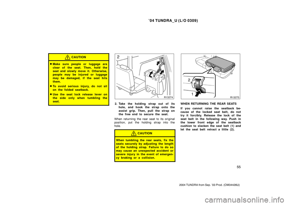 TOYOTA TUNDRA 2004 1.G Owners Manual ’04 TUNDRA_U (L/O 0309)
55
2004 TUNDRA from Sep. ’03 Prod. (OM34426U)
CAUTION
Make sure people or  luggage are
clear of the seat. Then, hold the
seat and slowly move it. Otherwise,
people may be 