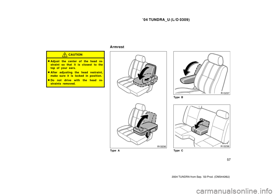 TOYOTA TUNDRA 2004 1.G Repair Manual ’04 TUNDRA_U (L/O 0309)
57
2004 TUNDRA from Sep. ’03 Prod. (OM34426U)
CAUTION
Adjust the center of the head re-
straint so that it is closest to the
top of your ears.
After adjusting the head re