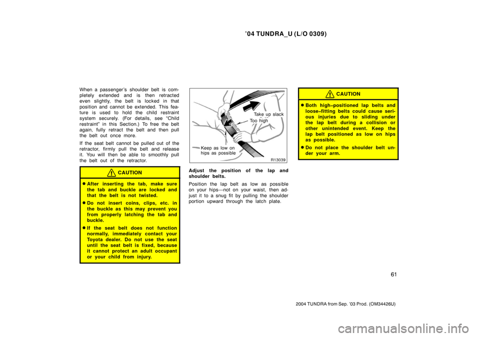 TOYOTA TUNDRA 2004 1.G Repair Manual ’04 TUNDRA_U (L/O 0309)
61
2004 TUNDRA from Sep. ’03 Prod. (OM34426U)
When a passenger ’s  shoulder belt  is com-
pletely extended and is then retracted
even slightly, the belt is locked in that