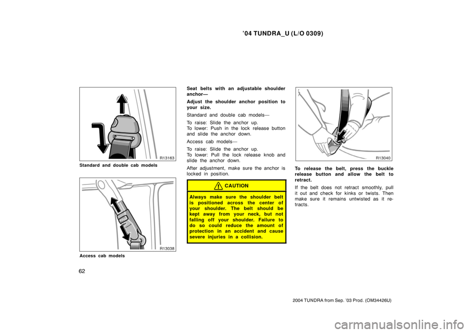 TOYOTA TUNDRA 2004 1.G Manual PDF ’04 TUNDRA_U (L/O 0309)
62
2004 TUNDRA from Sep. ’03 Prod. (OM34426U)
Standard and double cab models
Access cab models
Seat belts with an adjustable shoulder
anchor—
Adjust the shoulder anchor p