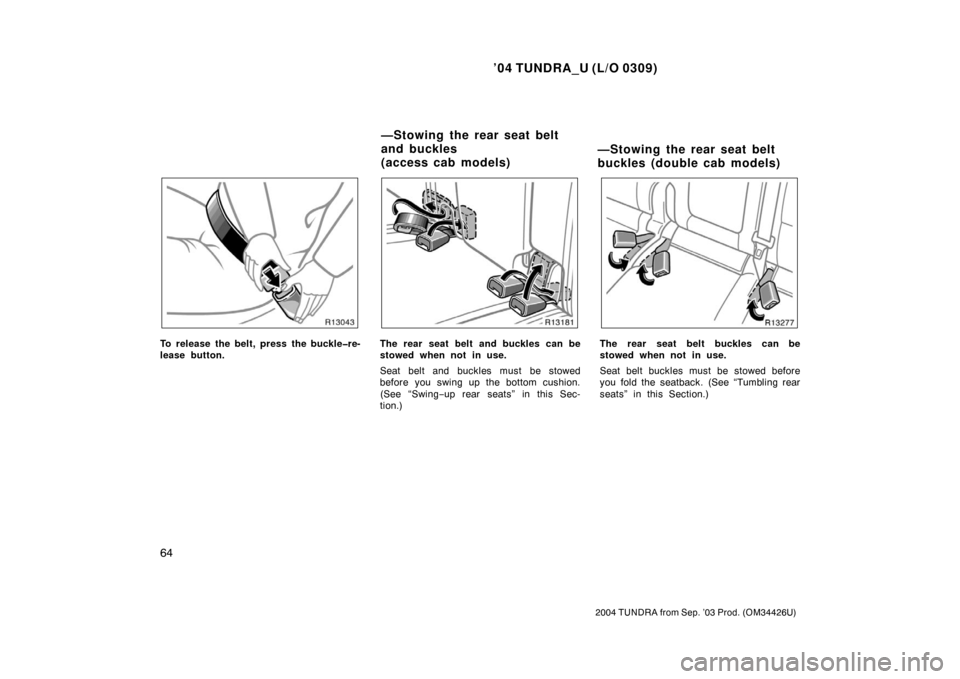 TOYOTA TUNDRA 2004 1.G Manual PDF ’04 TUNDRA_U (L/O 0309)
64
2004 TUNDRA from Sep. ’03 Prod. (OM34426U)
To release the belt, press the buckle�re-
lease button.The rear seat belt  and buckles can be
stowed when not in use.
Seat bel