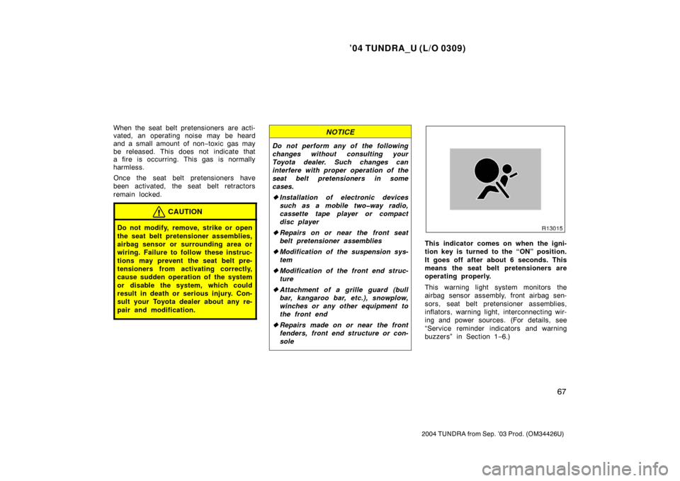 TOYOTA TUNDRA 2004 1.G Owners Manual ’04 TUNDRA_U (L/O 0309)
67
2004 TUNDRA from Sep. ’03 Prod. (OM34426U)
When the seat belt pretensioners are acti-
vated, an operating noise may be heard
and a small amount of non −toxic gas may
b