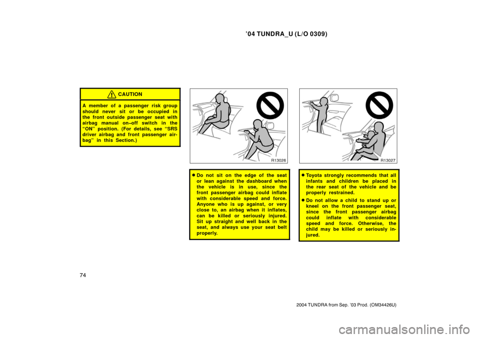 TOYOTA TUNDRA 2004 1.G Manual Online ’04 TUNDRA_U (L/O 0309)
74
2004 TUNDRA from Sep. ’03 Prod. (OM34426U)
CAUTION
A member of a passenger risk group
should never sit or be occupied in
the front outside passenger seat with
airbag man