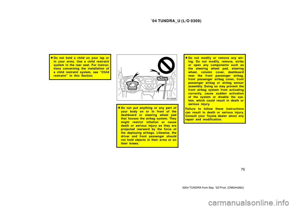 TOYOTA TUNDRA 2004 1.G Owners Manual ’04 TUNDRA_U (L/O 0309)
75
2004 TUNDRA from Sep. ’03 Prod. (OM34426U)
Do not hold a child on your  lap or
in your arms. Use a child restraint
system in the rear seat. For instruc-
tions concernin