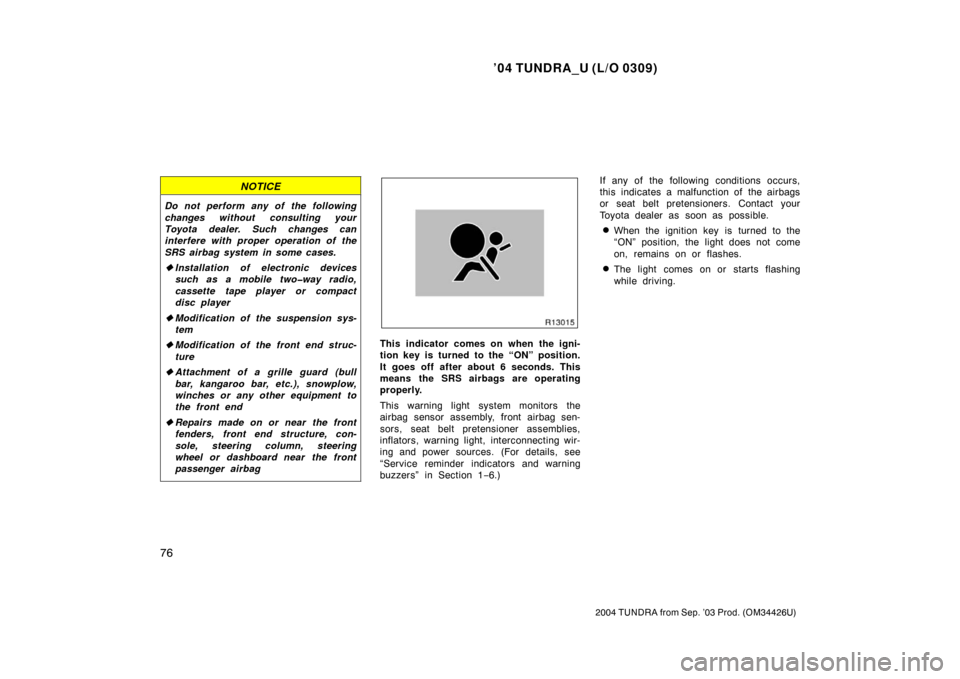 TOYOTA TUNDRA 2004 1.G Owners Manual ’04 TUNDRA_U (L/O 0309)
76
2004 TUNDRA from Sep. ’03 Prod. (OM34426U)
NOTICE
Do not perform any of the following
changes without consulting your
Toyota dealer. Such changes can
interfere with prop