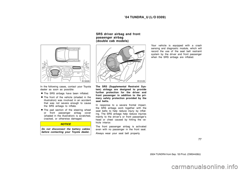 TOYOTA TUNDRA 2004 1.G Owners Manual ’04 TUNDRA_U (L/O 0309)
77
2004 TUNDRA from Sep. ’03 Prod. (OM34426U)
In the following cases, contact your Toyota
dealer as soon as possible:
The SRS airbags have been inflated.
The front of the